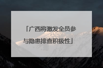 广西将激发全员参与隐患排查积极性